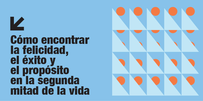 Cómo encontrar la felicidad, el éxito y el propósito en la segunda mitad de la vida